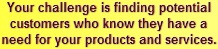 Your challenge is finding potential customers who know they have a need for your products and services.